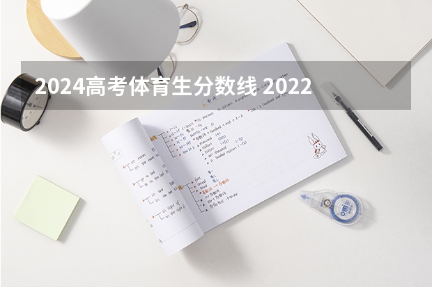 2024高考体育生分数线 2022年填志愿参考：广西理科443分对应的大学 新高考哪几个省份2024？
