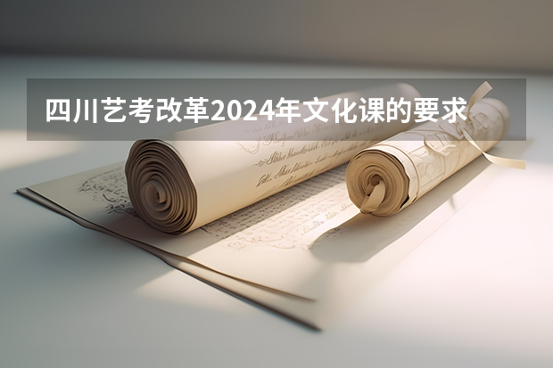 四川艺考改革2024年文化课的要求 2024年艺考美术文化分数线