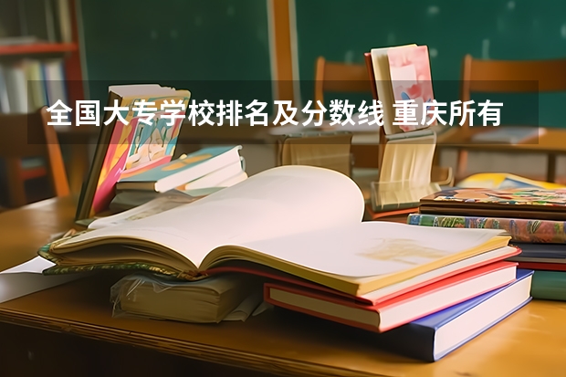 全国大专学校排名及分数线 重庆所有大学排名及录取分数线