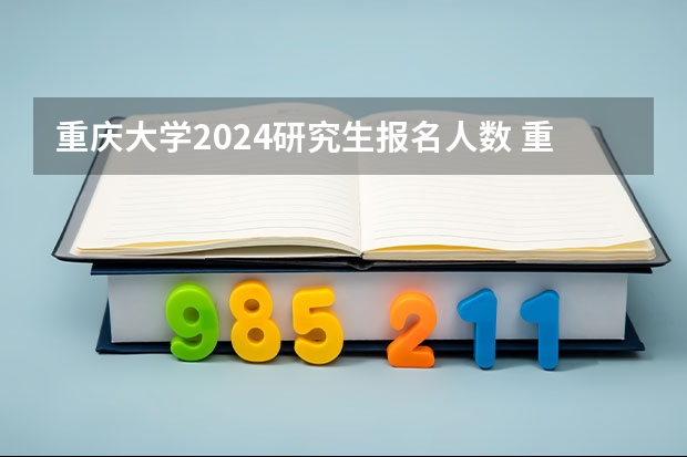 重庆大学2024研究生报名人数 重庆2024年高考选科是选一样科目的学生比还是考试的一起比？