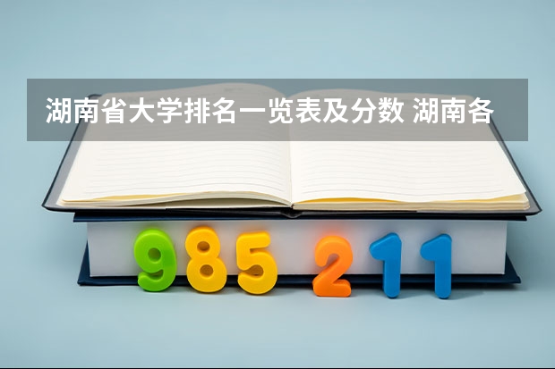 湖南省大学排名一览表及分数 湖南各大学排名及录取分数线