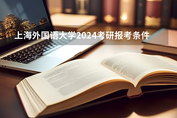 上海外国语大学2024考研报考条件怎么查？