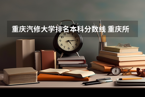 重庆汽修大学排名本科分数线 重庆所有大学排名及录取分数线