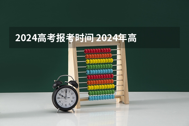 2024高考报考时间 2024年高考啥时候报名