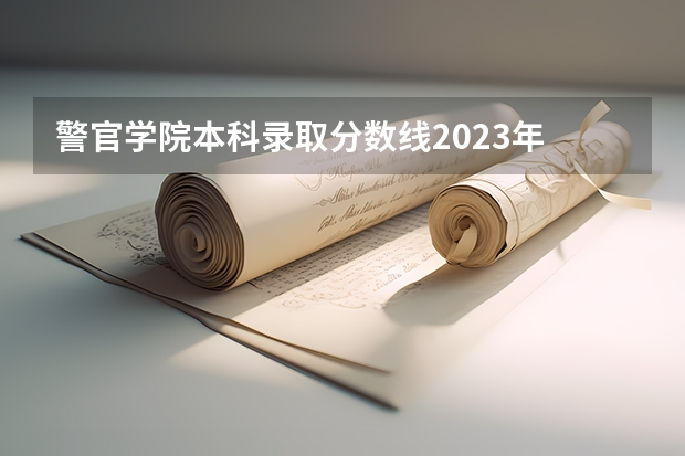 警官学院本科录取分数线2023年 河南警察学院专科分数线