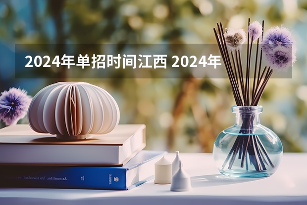 2024年单招时间江西 2024年的高职单招的报名时间及流程政策