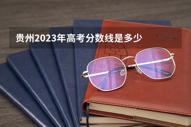 贵州2023年高考分数线是多少