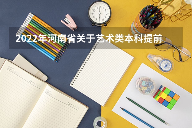 2022年河南省关于艺术类本科提前批和A段部分院校征集志愿的通知 本科提前批是否需要成绩达到一本线以上？