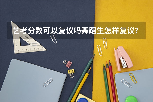 艺考分数可以复议吗舞蹈生怎样复议？