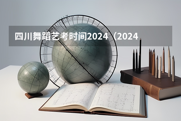 四川舞蹈艺考时间2024（2024四川艺考时间）