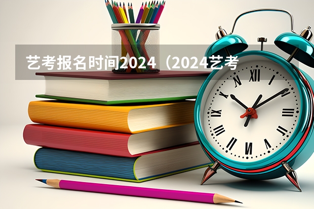 艺考报名时间2024（2024艺考考试时间）