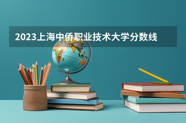 2023上海中侨职业技术大学分数线最低是多少