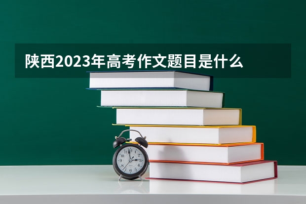 陕西2023年高考作文题目是什么