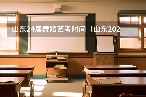 山东24届舞蹈艺考时间（山东2024年艺考时间表）