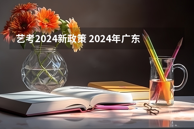 艺考2024新政策 2024年广东舞蹈艺考新政策