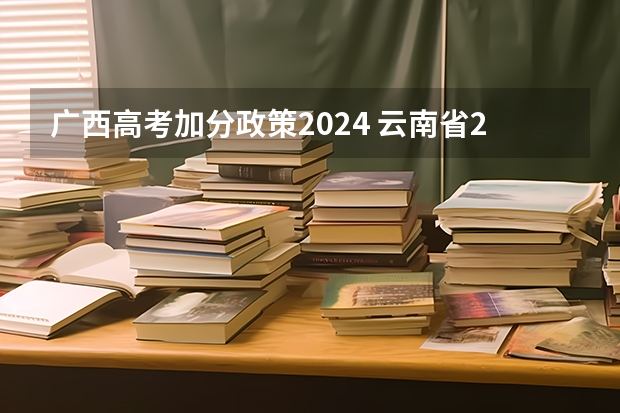 广西高考加分政策2024 云南省2024年高考加分政策