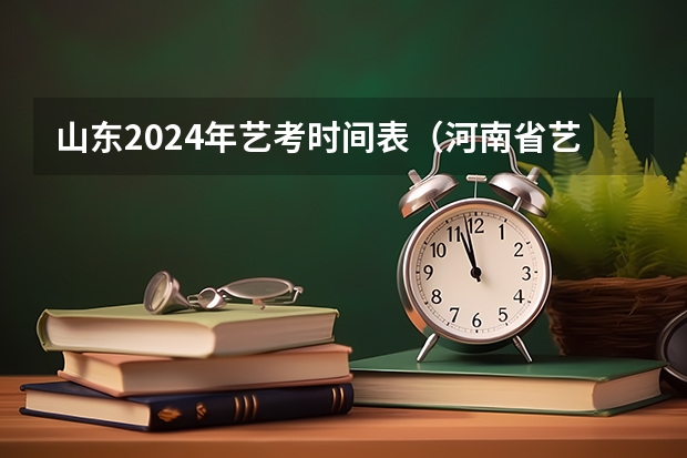 山东2024年艺考时间表（河南省艺术考试时间2024）