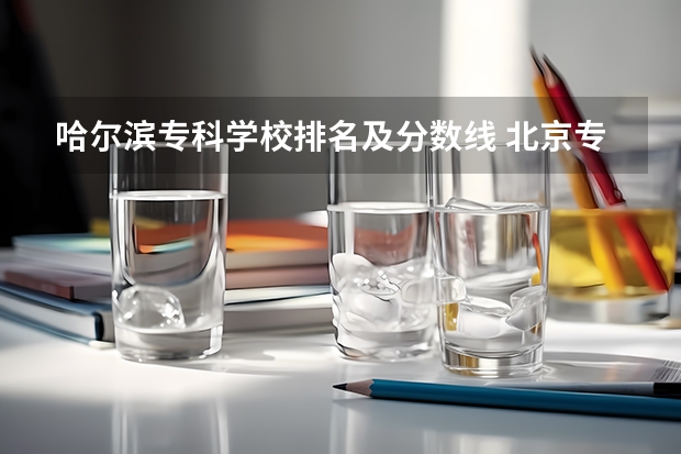哈尔滨专科学校排名及分数线 北京专科学校排名及分数线