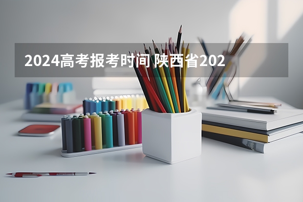 2024高考报考时间 陕西省2024年高考政策