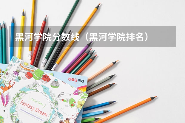 黑河学院分数线（黑河学院排名）