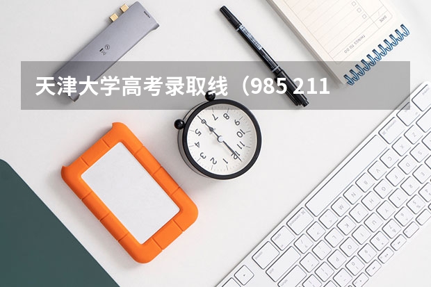 天津大学高考录取线（985 211录取分数线）
