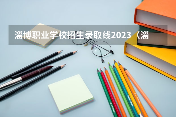 淄博职业学校招生录取线2023（淄博职业学院护理专业录取线）