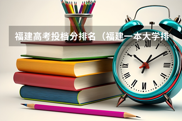 福建高考投档分排名（福建一本大学排名及分数线）