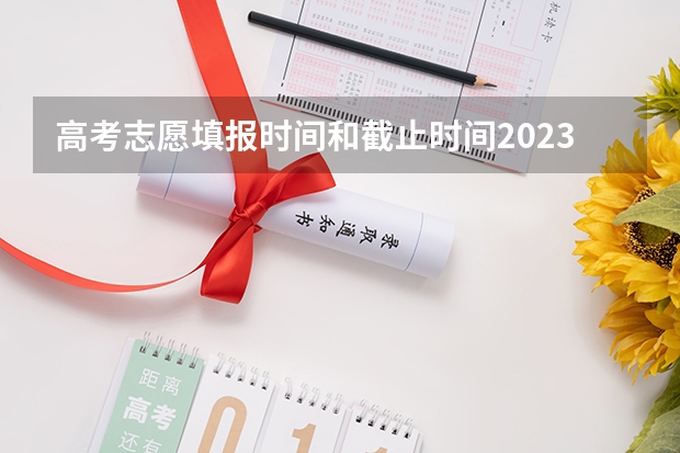 高考志愿填报时间和截止时间2023 高考志愿填报时间