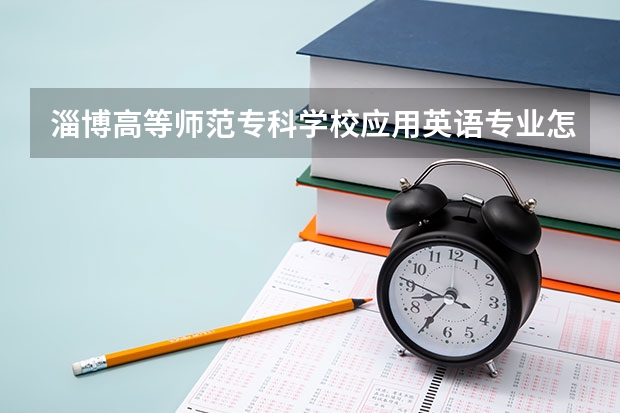 淄博高等师范专科学校应用英语专业怎么样，这个学校好吗？