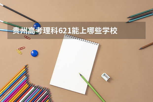 贵州高考理科621能上哪些学校
