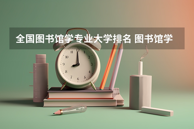 全国图书馆学专业大学排名 图书馆学就业方向是什么